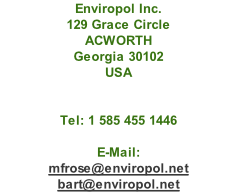 Enviropol Inc. 129 Grace Circle ACWORTH Georgia 30102 USA   Tel: 1 585 455 1446   E-Mail: mfrose@enviropol.net bart@enviropol.net